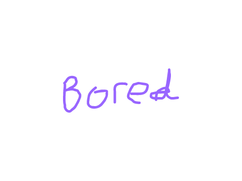 bored lol