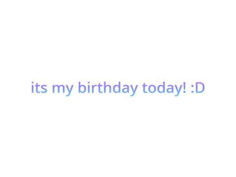 its my birthday today! :D