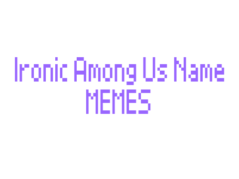 Ironic Among Us Name Memes