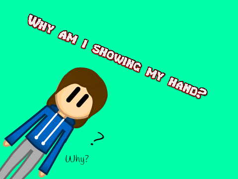 Why Am I Showing my hand?