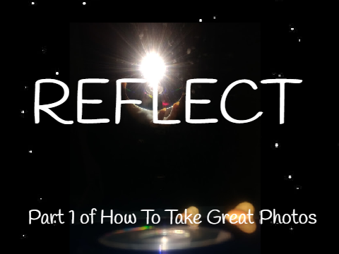 Reflect (Part 1, How To Take Great Photos)