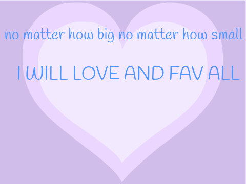 No matter how big no matter how small I will love and fav all