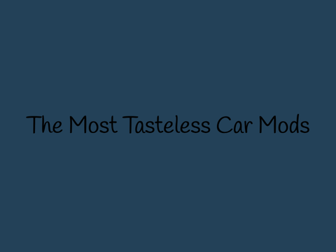 The Most Tasteless Car Mods (in my opinion)