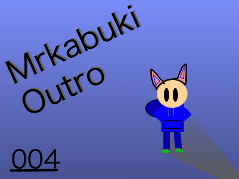 004: Mrkabuki Outro