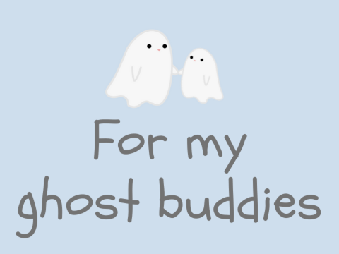 [˖⁺] "for my ghost buddies"