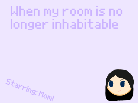 When my room is no longer habitable