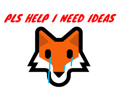 I NEED IDEAS