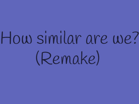 How similar are we? (Remake)