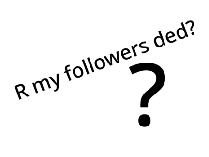 Are my followers ded? (I wouldn't be surpirsed)