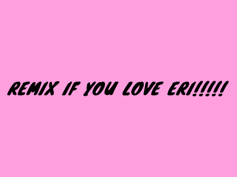 REMIX IF YOU LOVE ERI remix remix remix
