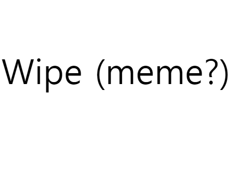 Wipe (meme?)