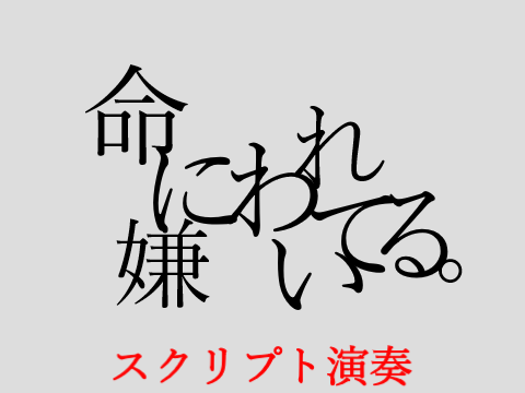 命に嫌われている　スクリプト演奏