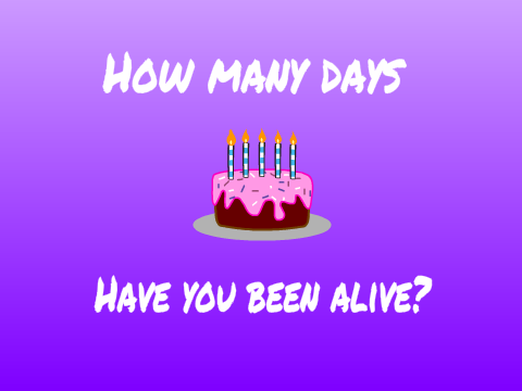 How many days have you been alive?