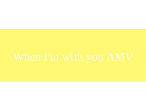 AMV (mini) When I'm With You 