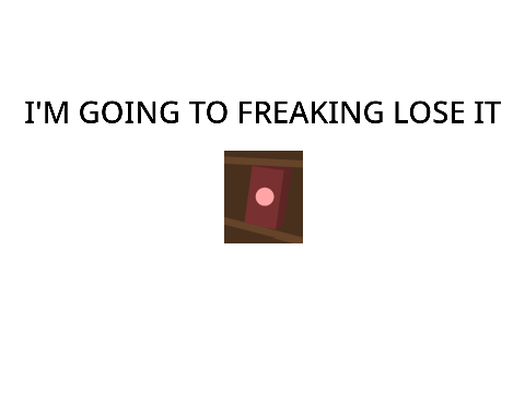 I may as well be going insane.