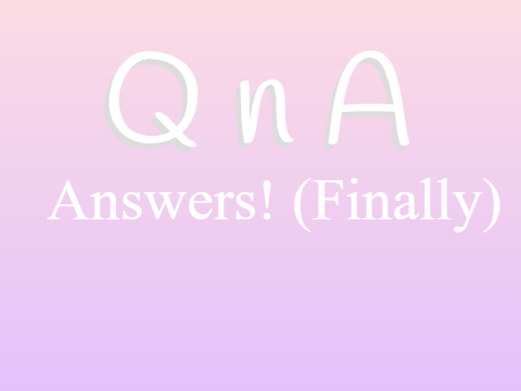 Q n A ANSWERS! (finally)