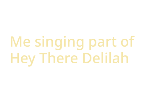Me singing part of Hey There Delilah • ?