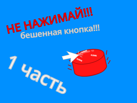 НЕ НАЖИМАЙ!!! бешенная кнопка!!!(1 часть)