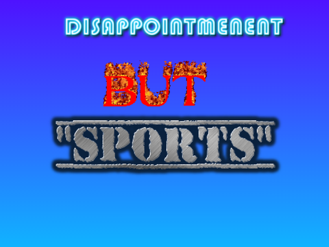DISAPPOINTMENT BUT "SPORTS"