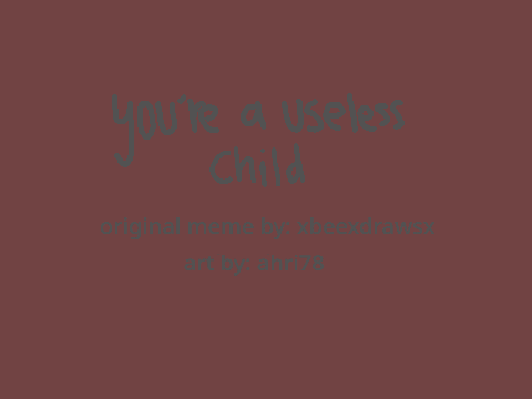 ! You're a useless child ! meme