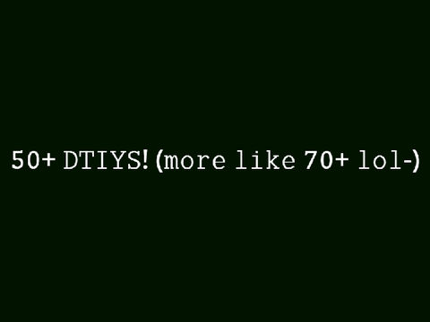 50+ DTIYS! (CLOSED BECAUSE IM BORED)