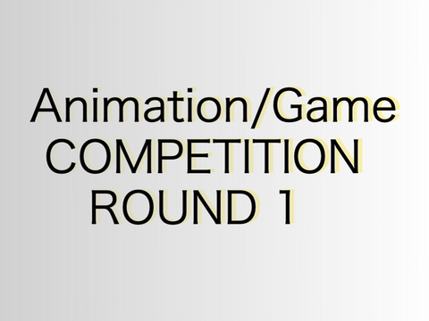 ANIMATION / GAME COMP ROUND 1