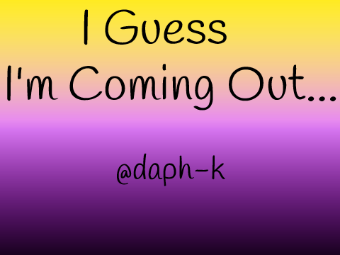 I Guess I'm Coming Out...