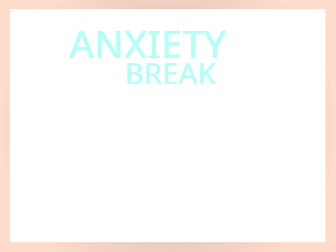 Anxiety break