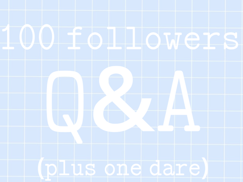  100 followers Q&A! (and one dare!)