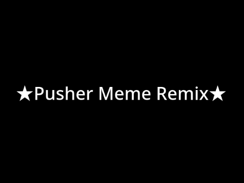 ★Pusher Meme Remix★