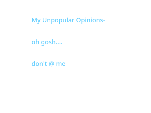 My Unpopular Opinions