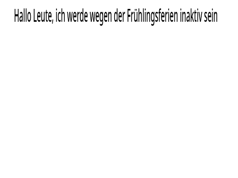 Hallo Leute, ich werde wegen der Frühlingsferien inaktiv sein