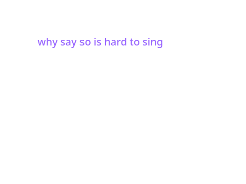why say so is so hard to sing ||my thinking