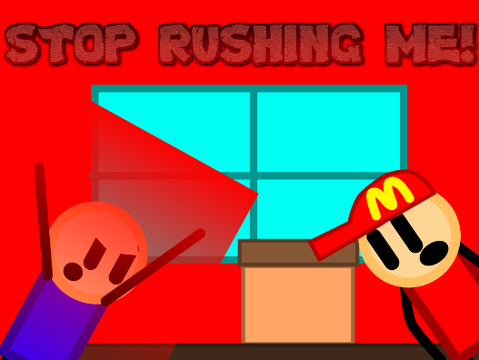 STOP RUSHING ME!
