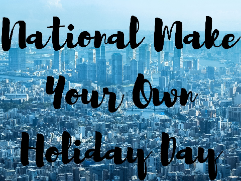National Make Your Own Holiday Day