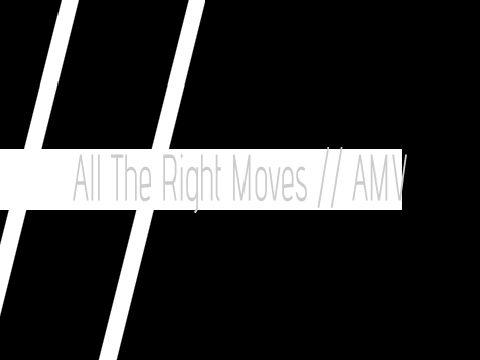 All the right moves // AMV WIP