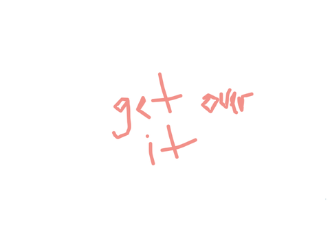 ya gotta get over it