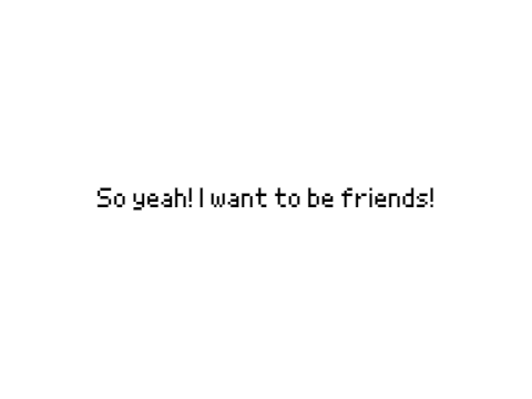I want some friends! im lonely