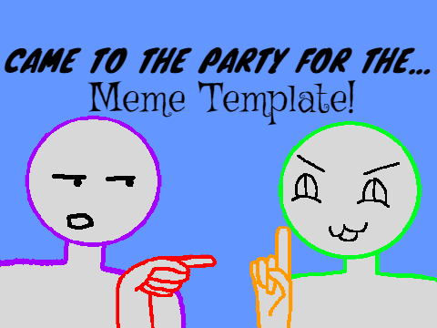 Came to the Party//Meme template//REMIX PLZ!!//
