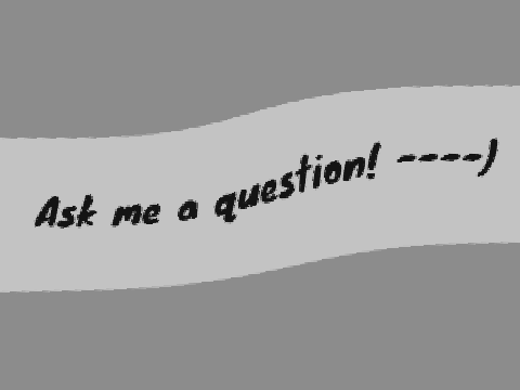 Ask me questions (please)