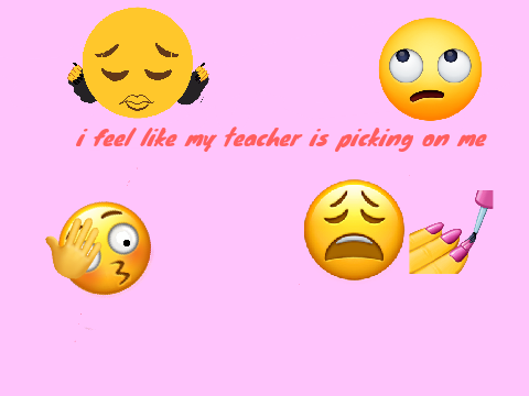 i feel like my teacher is picking on me today