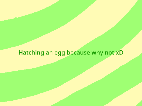 Hatching an egg because why not xD