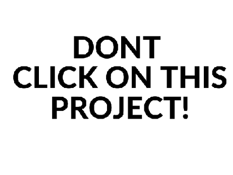 DONT CLICK ON THIS PROJECT!