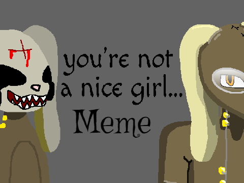Not a nice girl{Meme} Sort of original