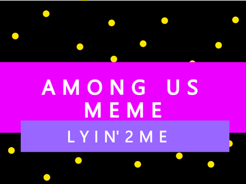 Lyin' 2 Me MeMe (Among Us Meme)