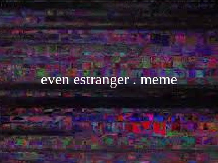 ✨ even estranger . meme