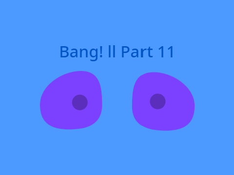Bang! ll Part 11