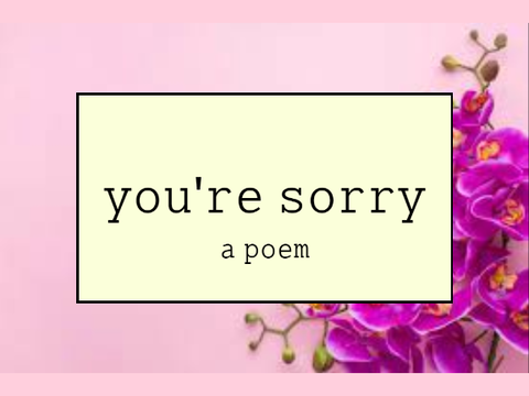 you're sorry (a poem)