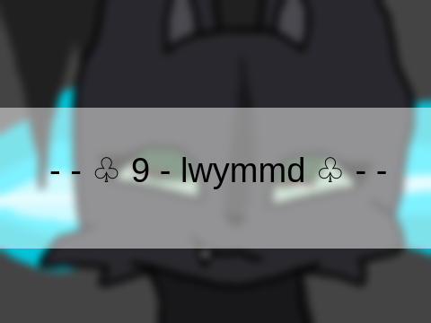 - - ♧ 9 - lwymmd ♧ - -