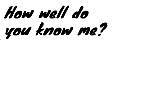 How well do you know me?